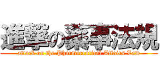 進撃の薬事法規 (attack on the Pharmaceutical Affairs Law)