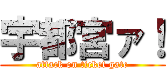 宇都宮ァ！ (attack on ticket gate)