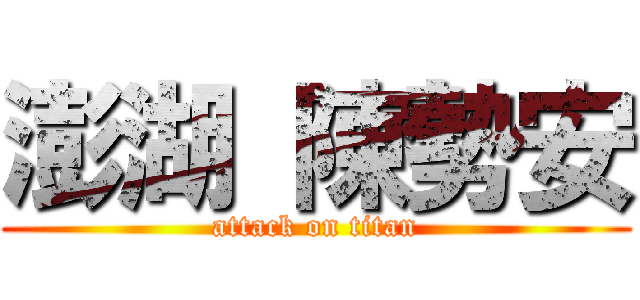 澎湖 陳勢安 (attack on titan)