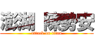 澎湖 陳勢安 (attack on titan)