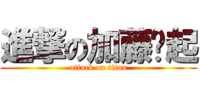 進撃の加藤啦起 (attack on titan)