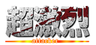 超激烈 (attacker )