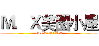 Ｍ．Ｘ美图小屋 (attack on titan)