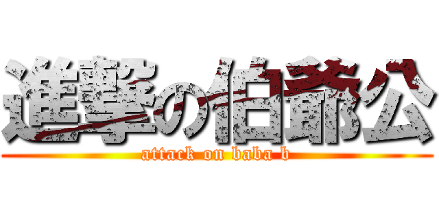 進撃の伯爺公 (attack on baba b)