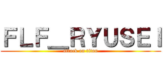 ＦＬＦ＿ＲＹＵＳＥＩ (attack on titan)