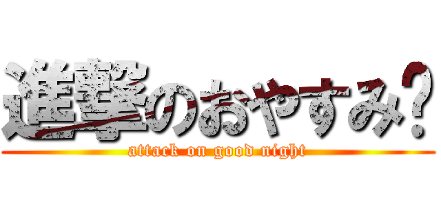 進撃のおやすみ⭐ (attack on good night)