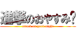 進撃のおやすみ⭐ (attack on good night)