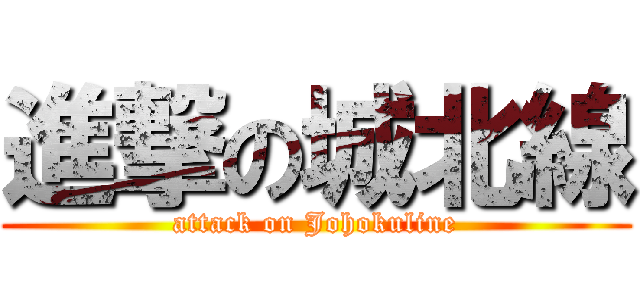 進撃の城北線 (attack on Johokuline)