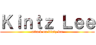 Ｋｉｎｔｚ Ｌｅｅ (attack on kintz lee)