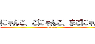 にゃんこ、こにゃんこ、まごにゃんこ (cat,cat,cat)