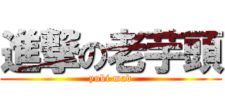 進撃の老芋頭 (yuki mad)