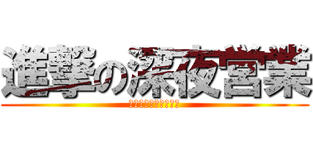 進撃の深夜営業 (１０月１１月金土限定)