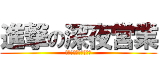 進撃の深夜営業 (１０月１１月金土限定)