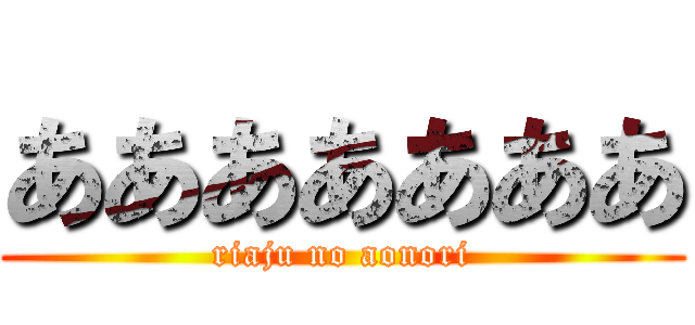 あああああああ (riaju no aonori)
