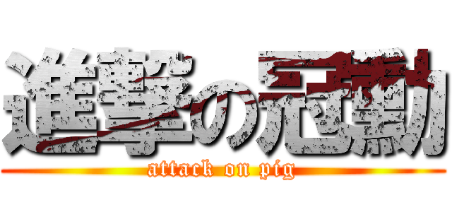 進撃の冠勳 (attack on pig)