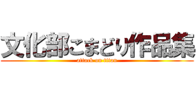 文化部こまどり作品集 (attack on titan)