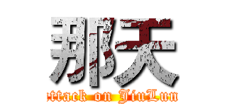 那天 (attack on JiuLun)