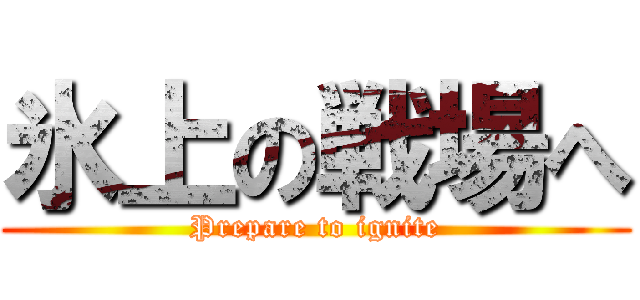 氷上の戦場へ (Prepare to ignite)