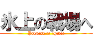 氷上の戦場へ (Prepare to ignite)