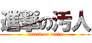 進撃の汚人 (attack on dirty)