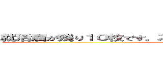 就活届が残り１０枚です。スタッフの追加を依頼してください。 (おしらせ)