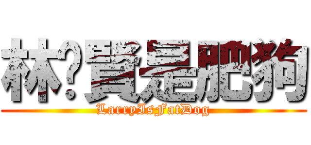 林灝賢是肥狗 (LarryIsFatDog)