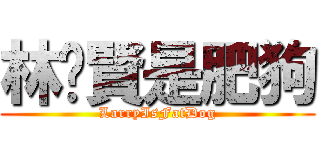 林灝賢是肥狗 (LarryIsFatDog)