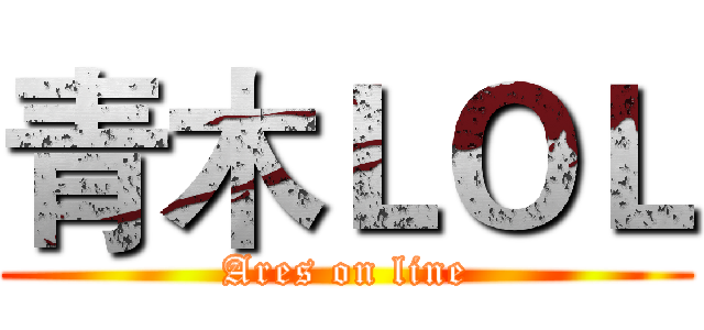 青木ＬＯＬ (Ares on line)