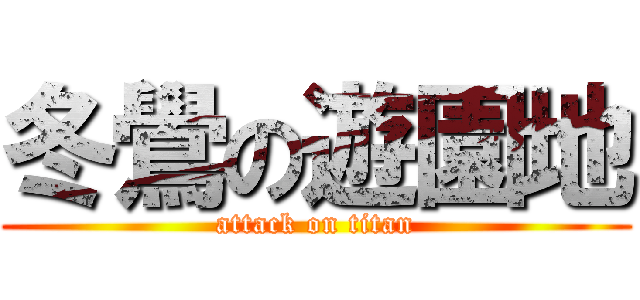 冬鷽の遊園地 (attack on titan)