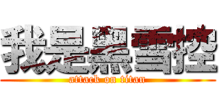 我是黑雪控 (attack on titan)