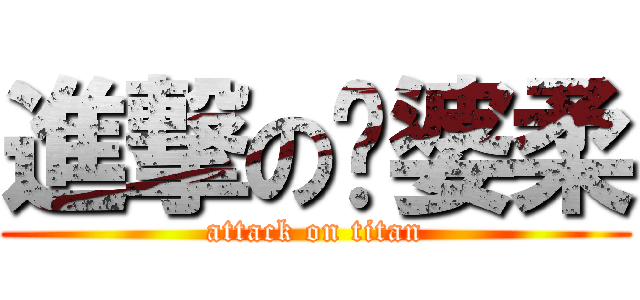 進撃の傻婆柔 (attack on titan)