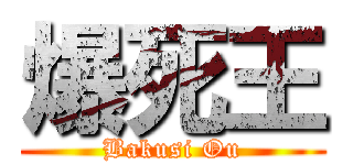 爆死王 (Bakusi Ou)
