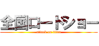 全国ロードショー (attack on titan)