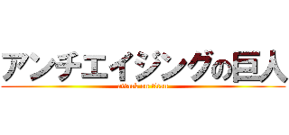 アンチエイジングの巨人 (attack on titan)