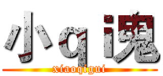 小ｑｉ鬼 (xiaoqigui)