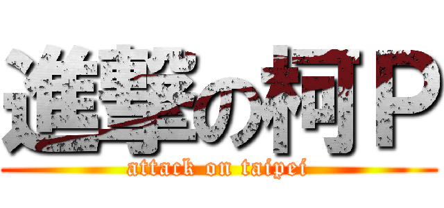 進撃の柯Ｐ (attack on taipei)