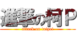 進撃の柯Ｐ (attack on taipei)