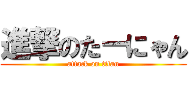 進撃のたーにゃん (attack on titan)