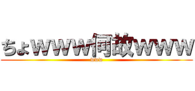 ちょｗｗｗ何故ｗｗｗ (www)