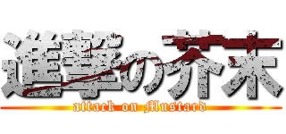 進撃の芥末 (attack on Mustard)
