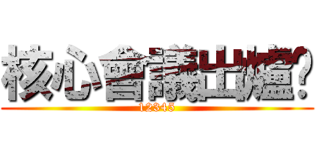核心會議出爐嘍 (12345)