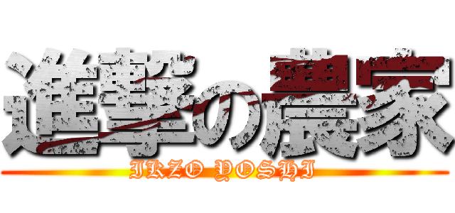 進撃の農家 (IKZO YOSHI)