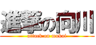 進撃の向川 (attack on mukai)