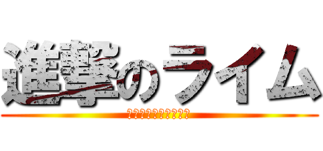 進撃のライム (名前考え中なう＾ｐ＾)