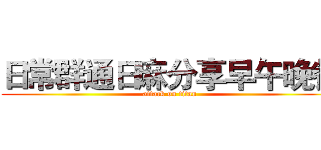 日常群通日麻分享早午晚餐 (attack on titan)