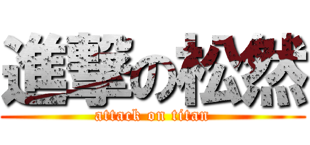 進撃の松然 (attack on titan)