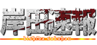 岸田速報 (kishida sokuhou)