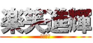 楽笑進輝 (ああああ)