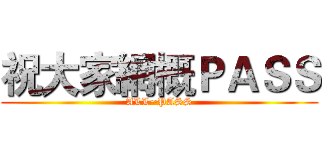 祝大家網概ＰＡＳＳ (ALL~PASS)