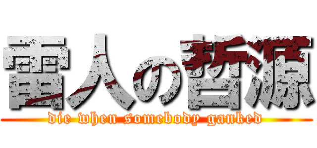 雷人の哲源 (die when somebody ganked)